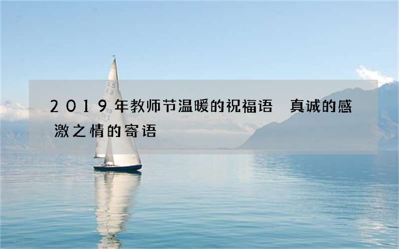 2019年教师节温暖的祝福语 真诚的感激之情的寄语